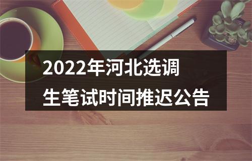 2022年河北选调生笔试时间推迟公告 图片
