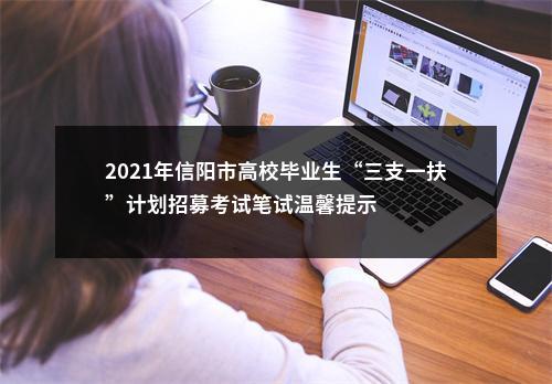 2021年信阳市高校毕业生“三支一扶”计划招募考试笔试温馨提示 图片