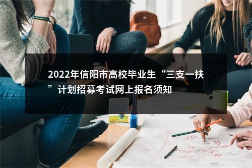2022年信阳市高校毕业生“三支一扶”计划招募考试网上报名须知 图片