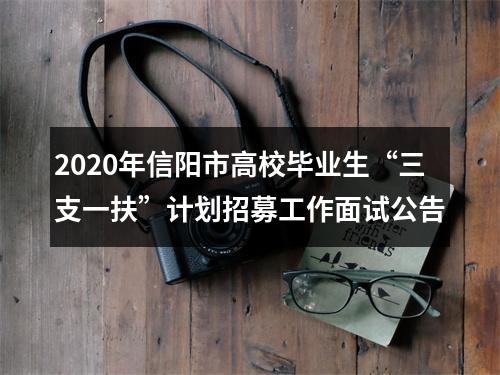 2020年信阳市高校毕业生“三支一扶”计划招募工作面试公告 图片