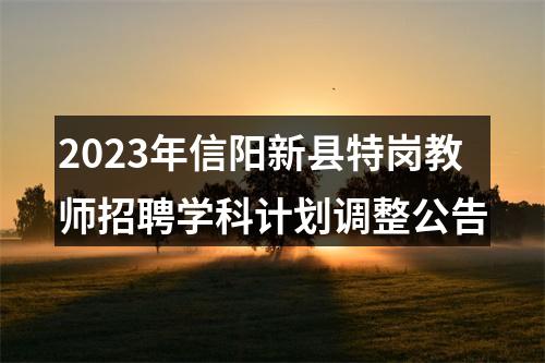 2023年信阳新县特岗教师招聘学科计划调整公告 图片