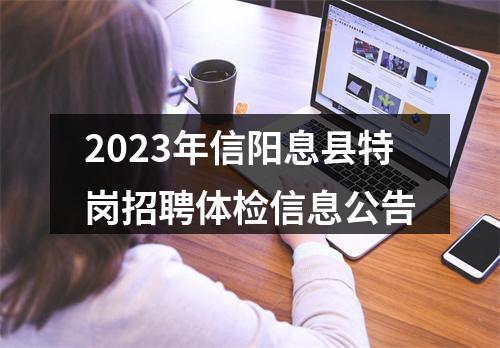2023年信阳息县特岗招聘体检信息公告 图片
