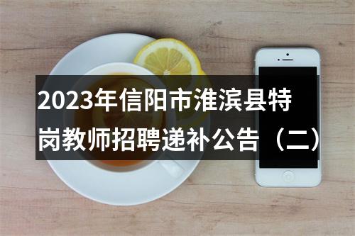 2023年信阳市淮滨县特岗教师招聘递补公告（二） 图片