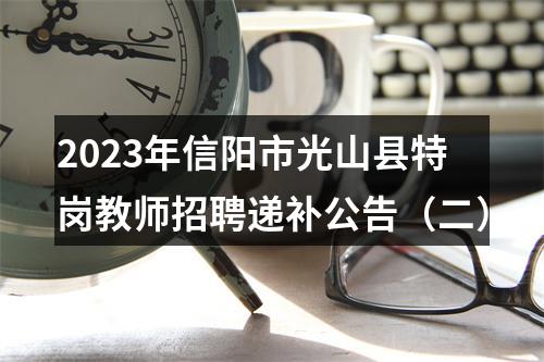 2023年信阳市光山县特岗教师招聘递补公告（二） 图片
