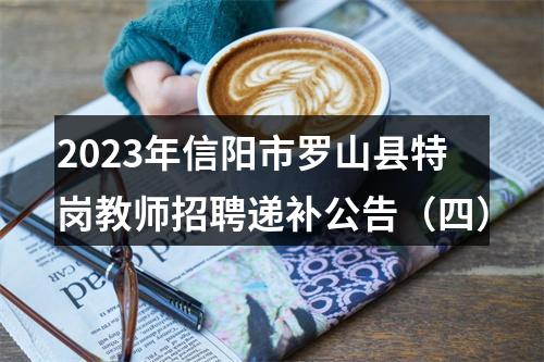 2023年信阳市罗山县特岗教师招聘递补公告（四） 图片