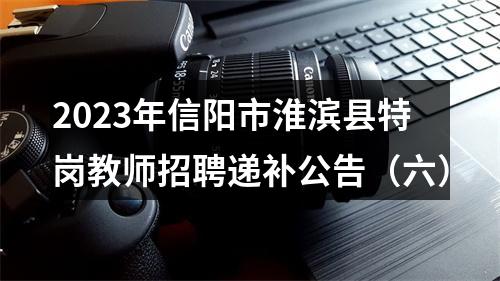 2023年信阳市淮滨县特岗教师招聘递补公告（六） 图片