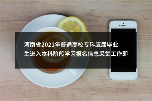 河南省2021年普通高校专科应届毕业生进入本科阶段学习报名信息采集工作即将开始 图片