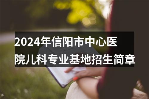 2024年信阳市中心医院儿科专业基地招生简章 图片