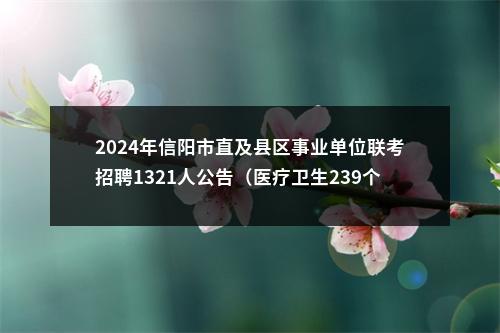 2024年信阳市直及县区事业单位联考招聘1321人公告（医疗卫生239个岗位，招410人） 图片