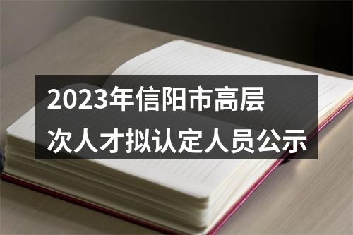 2023年信阳市高层次人才拟认定人员公示 图片