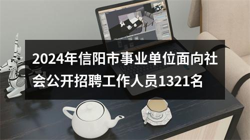 2024年信阳市事业单位面向社会公开招聘工作人员1321名 图片