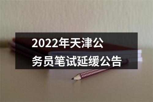 2022年天津公务员笔试延缓公告 图片
