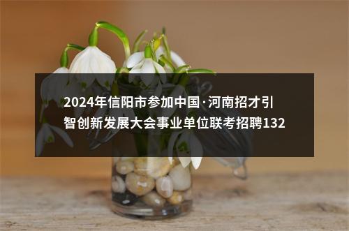 2024年信阳市参加中国·河南招才引智创新发展大会事业单位联考招聘1321名公告 图片