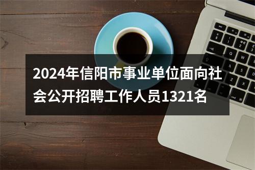 2024年信阳市事业单位面向社会公开招聘工作人员1321名 图片