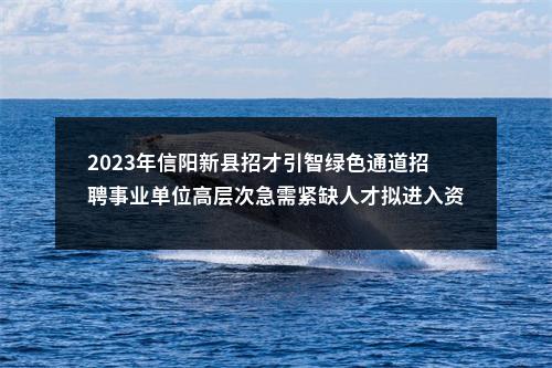 2023年信阳新县招才引智绿色通道招聘事业单位高层次急需紧缺人才拟进入资格复审人员公示 图片