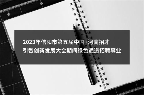 2023年信阳市第五届中国·河南招才引智创新发展大会期间绿色通道招聘事业单位工作人员拟聘用人员公示 图片