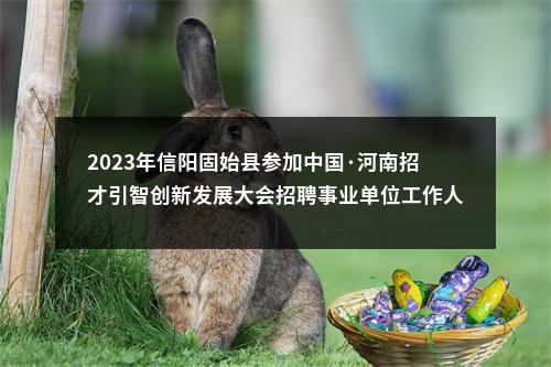 2023年信阳固始县参加中国·河南招才引智创新发展大会招聘事业单位工作人员体检递补人员的公告 图片