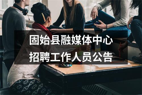 固始县融媒体中心招聘工作人员公告 图片