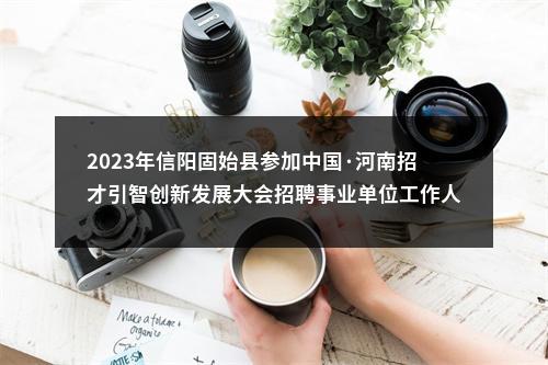 2023年信阳固始县参加中国·河南招才引智创新发展大会招聘事业单位工作人员拟聘用人员公告 图片