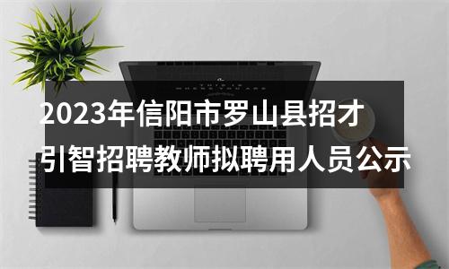 2023年信阳市罗山县招才引智招聘教师拟聘用人员公示 图片