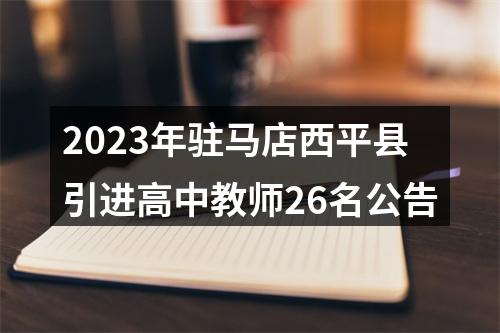 2023年驻马店西平县引进高中教师26名公告 图片