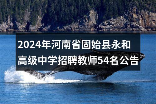 2024年河南省固始县永和高级中学招聘教师54名公告 图片