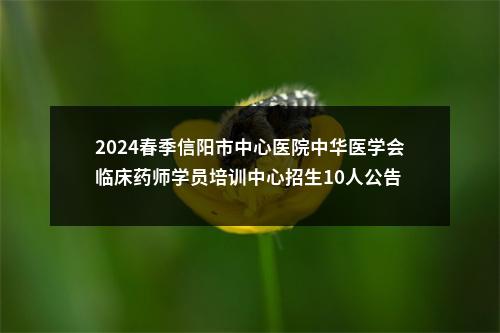 2024春季信阳市中心医院中华医学会临床药师学员培训中心招生10人公告 图片