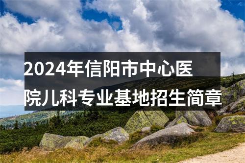2024年信阳市中心医院儿科专业基地招生简章 图片
