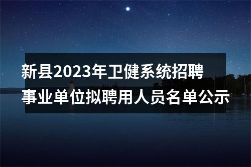 新县2023年卫健系统招聘事业单位拟聘用人员名单公示 图片