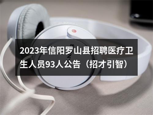 2023年信阳罗山县招聘医疗卫生人员93人公告（招才引智） 图片
