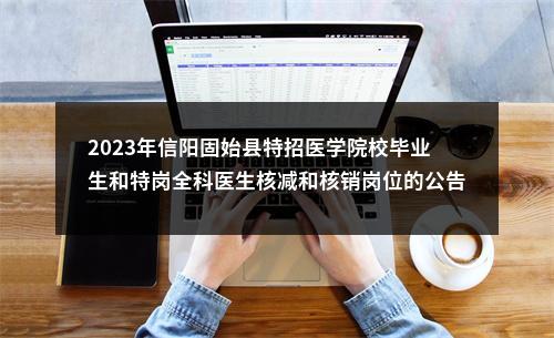 2023年信阳固始县特招医学院校毕业生和特岗全科医生核减和核销岗位的公告 图片