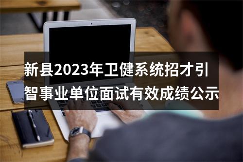 新县2023年卫健系统招才引智事业单位面试有效成绩公示 图片