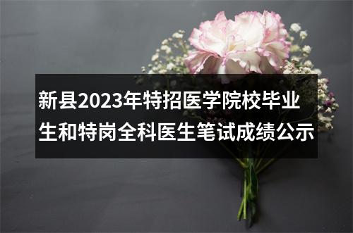 新县2023年特招医学院校毕业生和特岗全科医生笔试成绩公示 图片