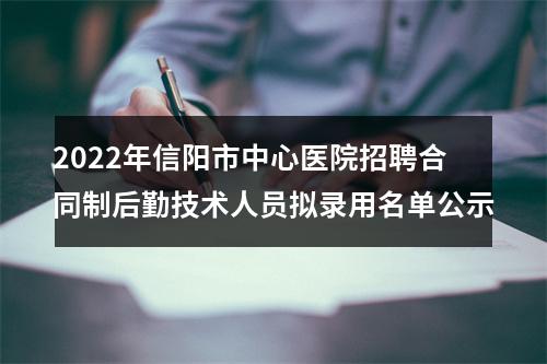 2022年信阳市中心医院招聘合同制后勤技术人员拟录用名单公示 图片