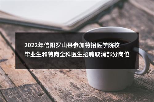 2022年信阳罗山县参加特招医学院校毕业生和特岗全科医生招聘取消部分岗位公告 图片