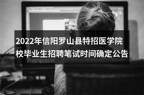 2022年信阳罗山县特招医学院校毕业生招聘笔试时间确定公告 图片