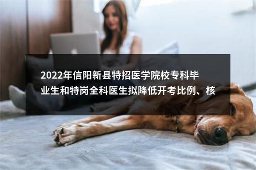 2022年信阳新县特招医学院校专科毕业生和特岗全科医生拟降低开考比例、核减招聘人数、取消岗位招聘、调整专业招聘人数的公告 图片