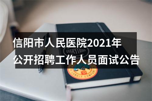 信阳市人民医院2021年公开招聘工作人员面试公告 图片