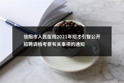 信阳市人民医院2021年招才引智公开招聘调档考察有关事项的通知 图片