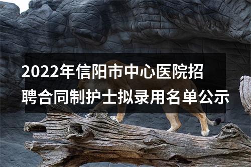 2022年信阳市中心医院招聘合同制护士拟录用名单公示 图片