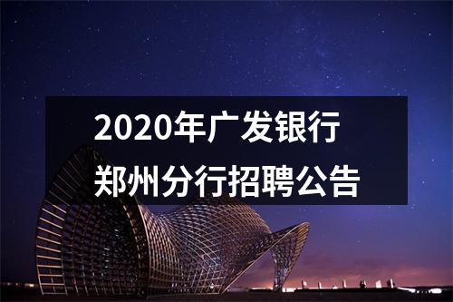 2020年广发银行郑州分行招聘公告 图片