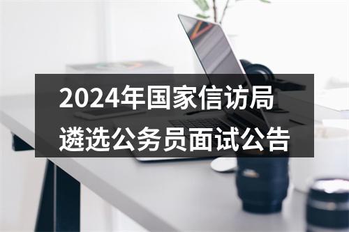 2024年国家信访局遴选公务员面试公告 图片