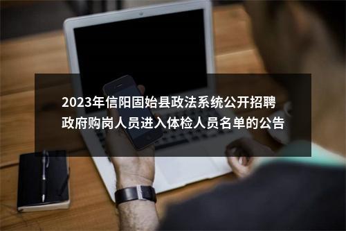 2023年信阳固始县政法系统公开招聘政府购岗人员进入体检人员名单的公告 图片