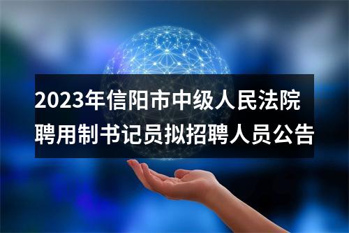 2023年信阳市中级人民法院聘用制书记员拟招聘人员公告 图片