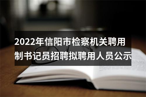2022年信阳市检察机关聘用制书记员招聘拟聘用人员公示 图片