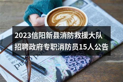 2023信阳新县消防救援大队招聘政府专职消防员15人公告 图片
