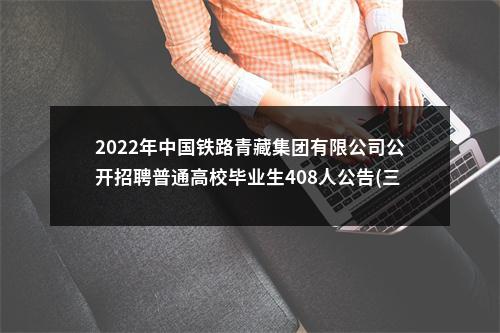 2022年中国铁路青藏集团有限公司公开招聘普通高校毕业生408人公告(三) 图片