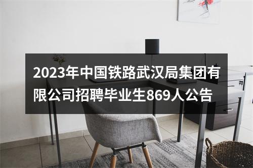 2023年中国铁路武汉局集团有限公司招聘毕业生869人公告 图片